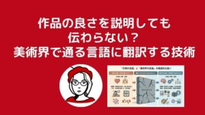「作品の良さ」を説明しても伝わらない？美術界で通る言語に翻訳する技術